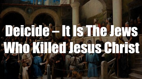 Deicide – It Is The Jews Who Killed Jesus Christ