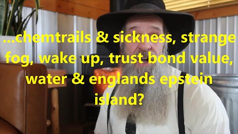...chemtrails & sickness, strange fog, wake up, trust bond value, water & englands Epstein island?