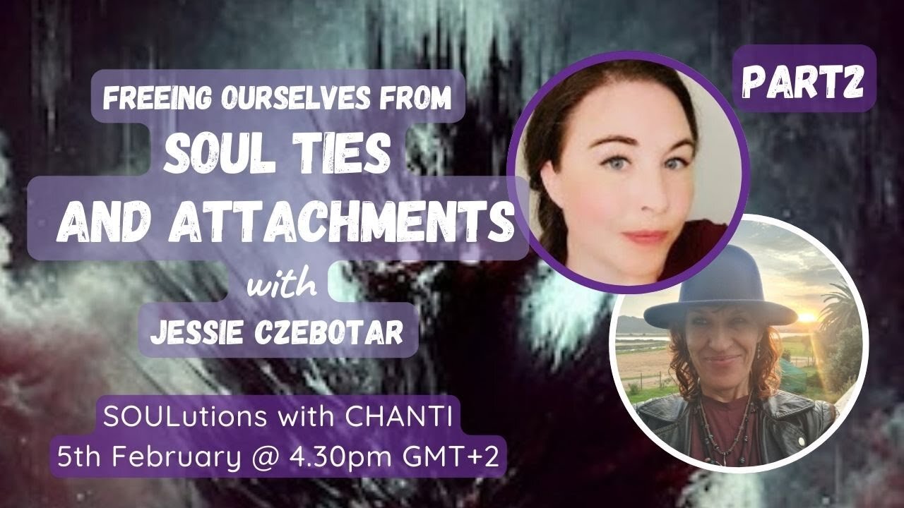 SOULutions with Chanti - Freeing Ourselves from Soul Ties and Attachments with Jessie Czebotar Part 2 (February 2025)