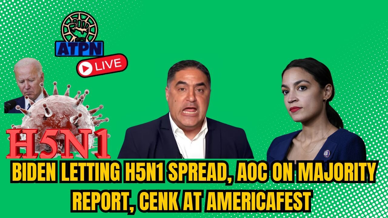 BIDEN LETTING H5N1 SPREAD, AOC ON MAJORITY REPORT, CENK AT AMERICAFEST