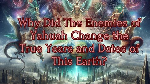 Why Did the Enemies of Yahuah Change the True Years and Dates of This Earth?