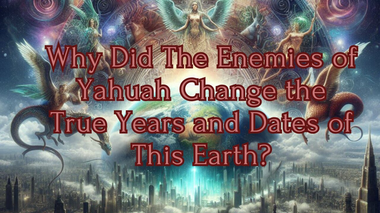 Why Did the Enemies of Yahuah Change the True Years and Dates of This Earth?