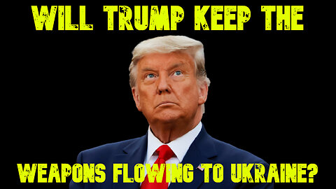 Will Trump Keep the Weapons Flowing to Ukraine? COI #733
