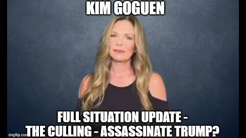 Kim Goguen: Full Situation Update - The Culling - Assassinate Trump?