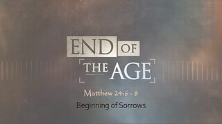 End of the Age | Matthew 24:6 - 8