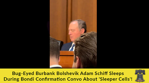 Bug-Eyed Burbank Bolshevik Adam Schiff Sleeps During Bondi Confirmation Convo About 'Sleeper Cells'!