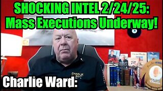 Charlie Ward: SHOCKING INTEL 2/24/25 - Mass Executions Underway