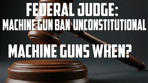 Machine Gun Ban Ruled Unconstitutional: Machine Guns WHEN?