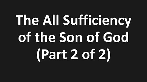 The All Sufficiency of the Son of God (Part 2 of 2)