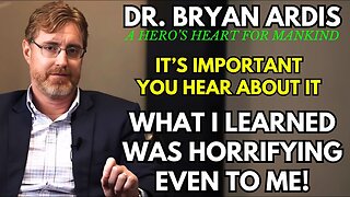 Dr Bryan Ardis: What I Learned Was Horrifying Even To ALL People