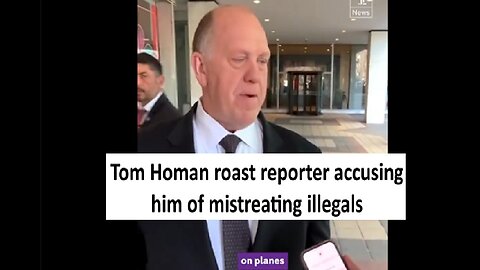 Tom Homan roast reporter accusing US of mistreating illegals