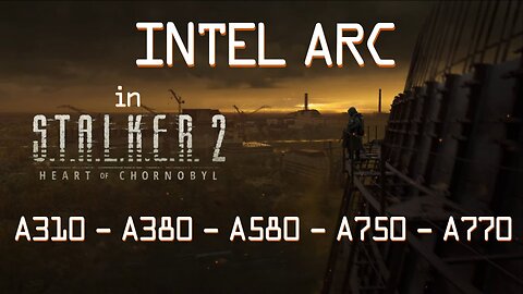 STALKER 2 on Intel ARC GPU A310 - A380 - A580 - A750 - A770 and the Real Minimum isn't A750