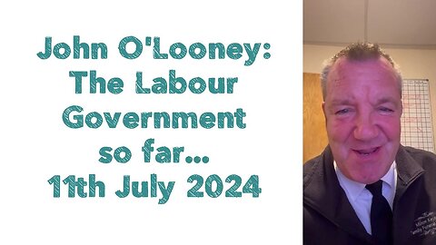John O'Looney : The Labour Government so far... | 11th July 2024