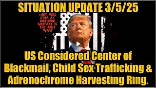 Situation Update 3/5/25: US Considered Center of Blackmail, Child Sex Trafficking & Adrenochrome.