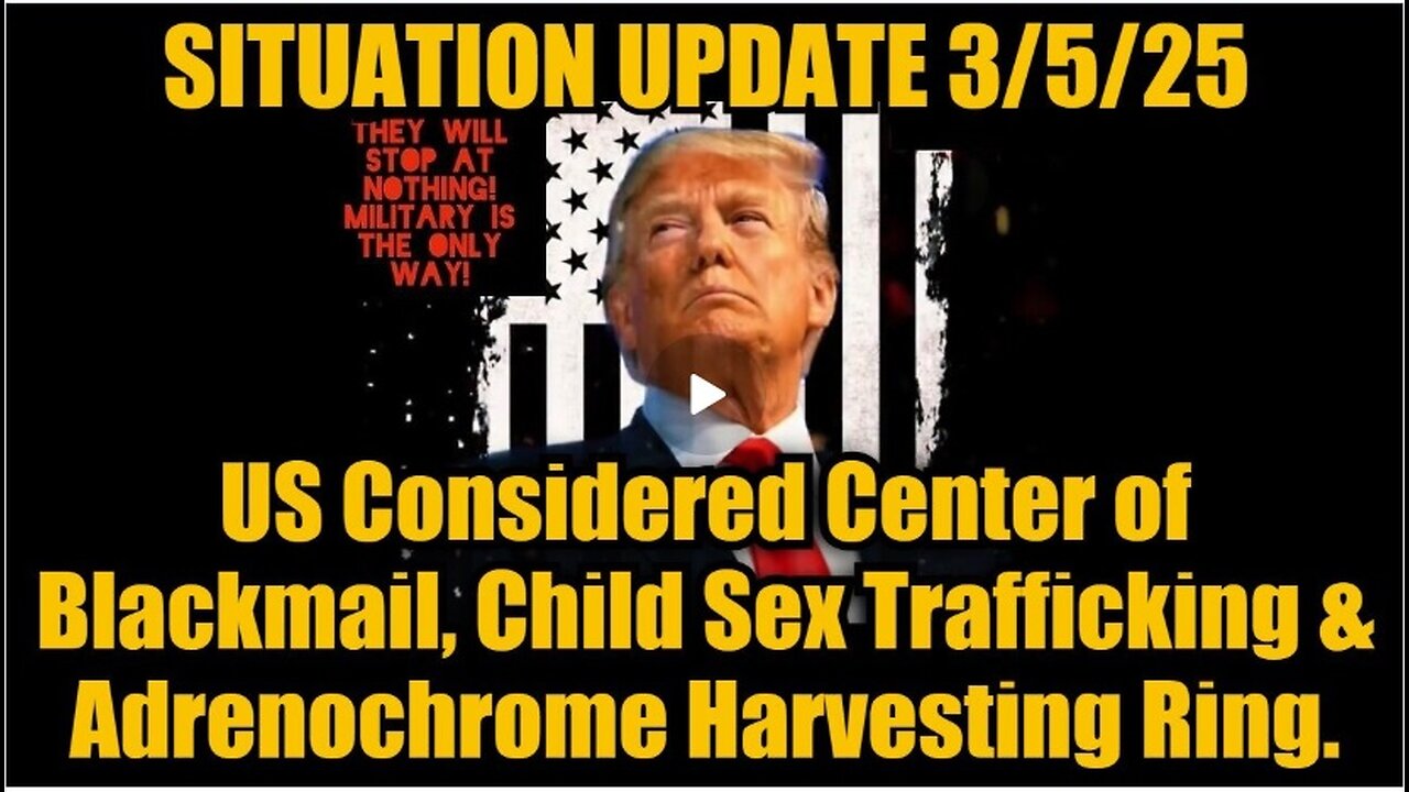 Situation Update 3/5/25: US Considered Center of Blackmail, Child Sex Trafficking & Adrenochrome.