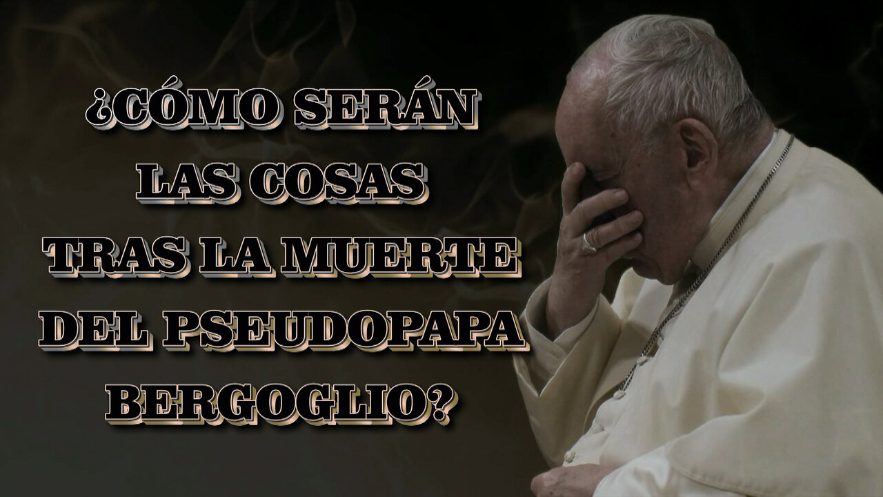 ¿Cómo serán las cosas tras la muerte del pseudopapa Bergoglio?