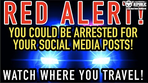 RED ALERT! You Could Be Arrested For Your Social Media Posts! Watch Where You Travel!