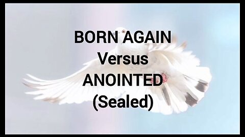 Born Again versus Sealed/Anointed!