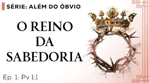 O Reino da Sabedoria – Além do Óbvio - T01E01 [Provérbios 1:1]
