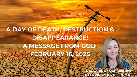 A DAY OF DEATH, DESTRUCTION & DISAPPEARANCE - A MESSAGE FROM GOD - FEBRUARY 16, 2025