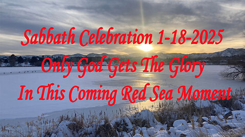 Sabbath Celebration 1-18-2025 Only God Gets The Glory In This Coming Red Sea Moment