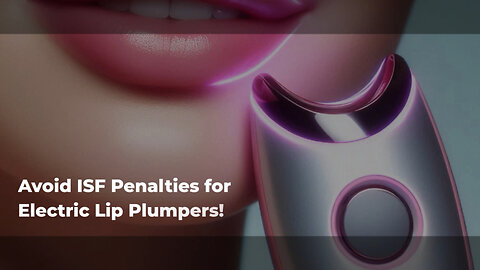 Mastering ISF: How to Safeguard Your Electric Lip Plumpers from Penalties