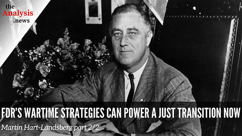 FDR’s Wartime Strategies Can Power a Just Transition Now – Martin Hart-Landsberg Pt. 2/2