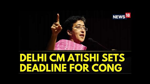 AAP News | Delhi CM Atishi Sets Deadline For Congress To Act Against Maken | Congress News | News18