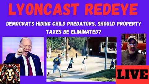 LYONCAST REDEYE: Dems Free Alien Child Predators, Should Property Taxes End?