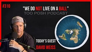 [Too Posh Podcast] #310 David Weiss "We Do Not Live On A Ball" Part 1 [Mar 30, 2023]