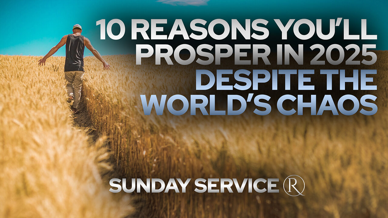 10 Reasons You’ll Prosper in 2025 Despite the World’s Chaos • Sunday Service