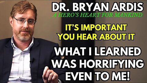 Dr Bryan Ardis- What I Learned Was Horrifying Even To ALL People