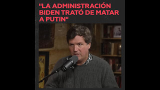 Tucker Carlson: La Administración Biden trató de matar a Putin