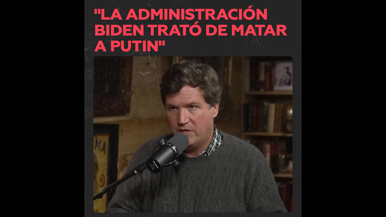 Tucker Carlson: La Administración Biden trató de matar a Putin