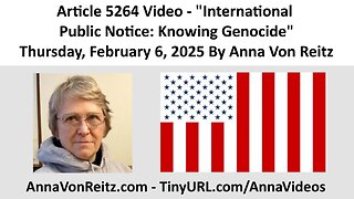 Article 5264 Video - International Public Notice: Knowing Genocide By Anna Von Reitz