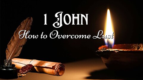 How to Overcome Lust - 1 John 2:15-27