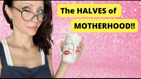 Storytime: The HALVES of Motherhood.