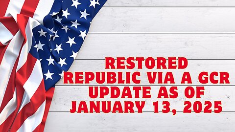 Restored Republic Via A GCR Update As Of January 13, 2025