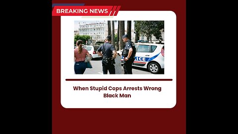 Stupid Cops Arrested Wrong Black Man