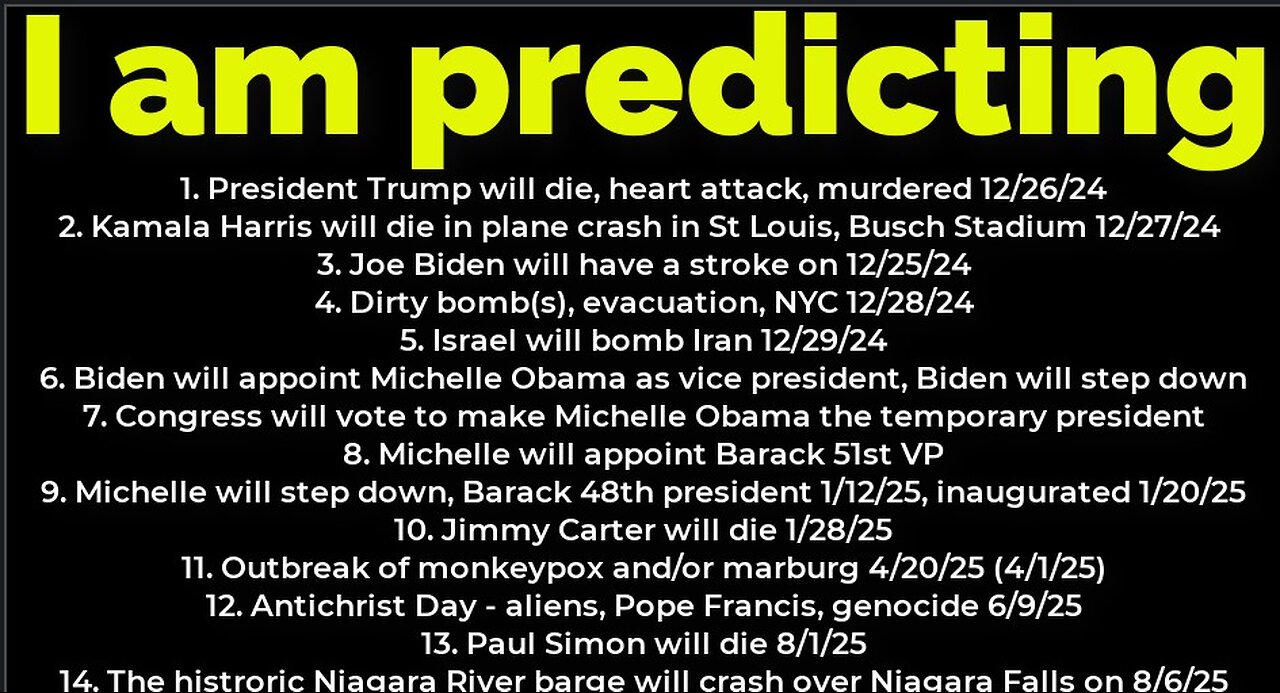 I am predicting: Harris will crash 12/27; Trump's death 12/26; dirty bomb NYC 12/28