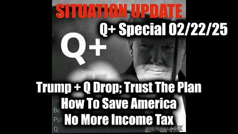 Situation Update 2/22/25 - Trump + Q Drop; How To Save America, No More Income Tax
