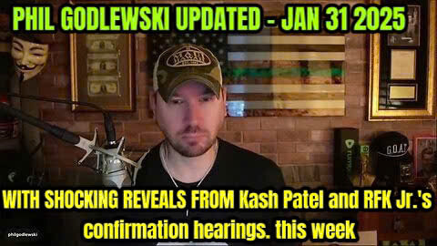 Phil Godlewski UPDATED January 31, 2025. WITH SHOCKING REVEALS FROM Kash Patel and RFK Jr.'s confirmation hearings. this week