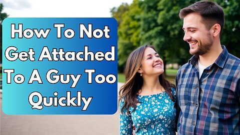 How To Not Get Attached To A Guy Too Quickly