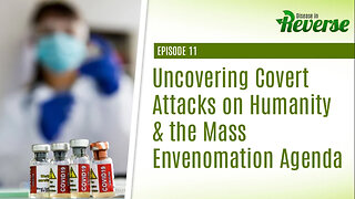 Disease in Reverse - Episode 11: Uncovering Covert Attacks on Humanity & the Mass Envenomation