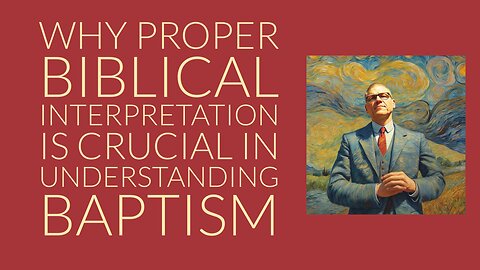 Why Proper Biblical Interpretation is Crucial in Understanding Baptism