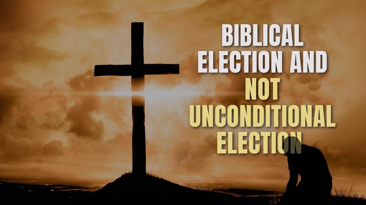 (pt. 1) BIBLICAL ELECTION AND NOT UNCONDITIONAL ELECTION