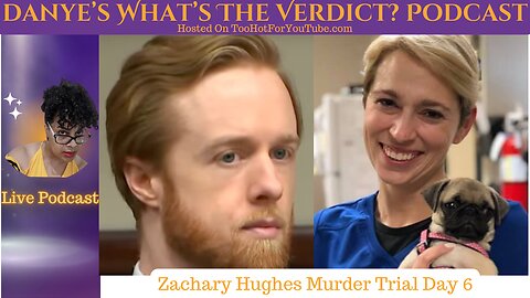 Live Danye's What's The Verdict Podcast - Zachary Hughes Trial Day 6 Pt 2