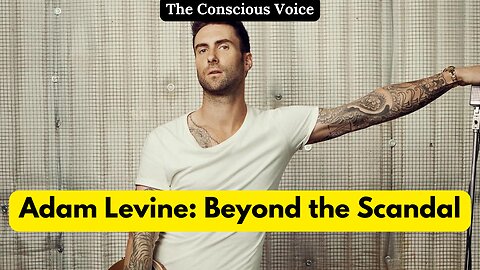 Adam Levine : Beyond the Scandal | The Conscious Voice