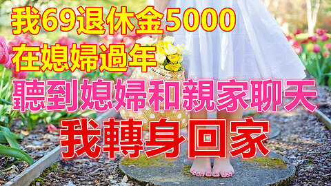 我69退休金5000，在媳婦過年，聽到媳婦和親家聊天，我轉身回家❤️ 【 #美好人生智慧 】❤️ #為人處事 #生活經驗 #情感故事 #退休 #中年 #婚姻 #生活 #健康 #故事