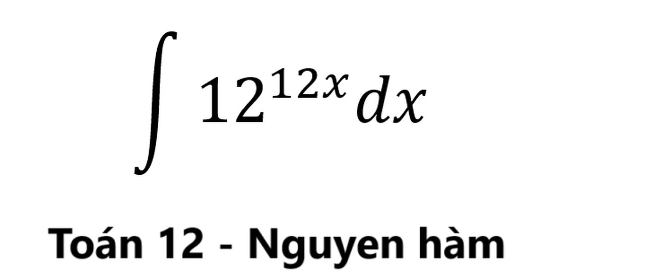 Toán 12: ∫ 12^12x dx -Nguyên hàm số mũ #Exponential #Integrals #Antiderivative #Nguyenham #ToanLop12